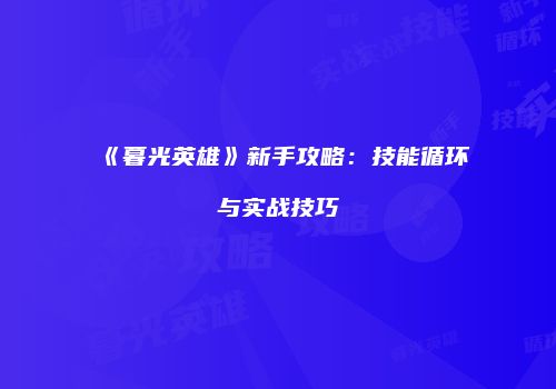 《暮光英雄》新手攻略：技能循环与实战技巧