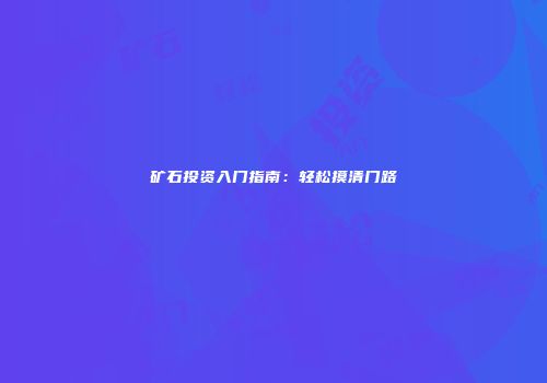 矿石投资入门指南：轻松摸清门路