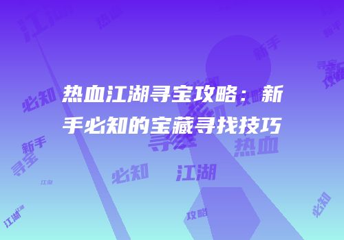 热血江湖寻宝攻略：新手必知的宝藏寻找技巧