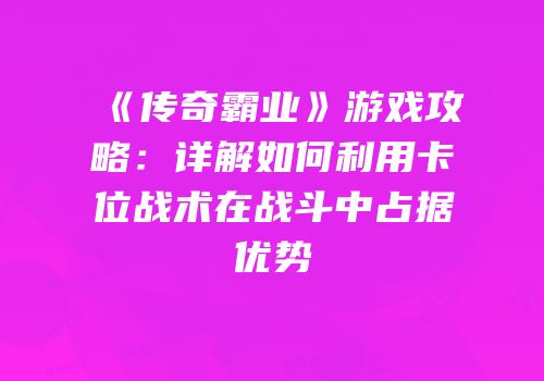 《传奇霸业》游戏攻略：详解如何利用卡位战术在战斗中占据优势