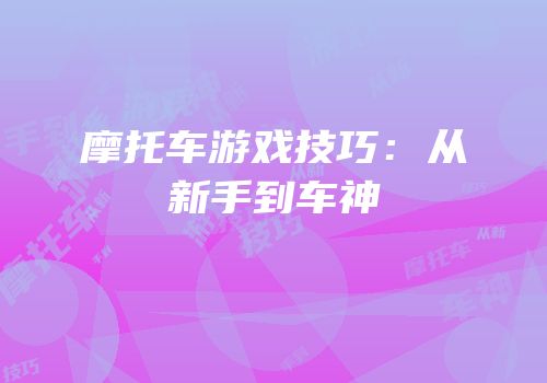 摩托车游戏技巧：从新手到车神
