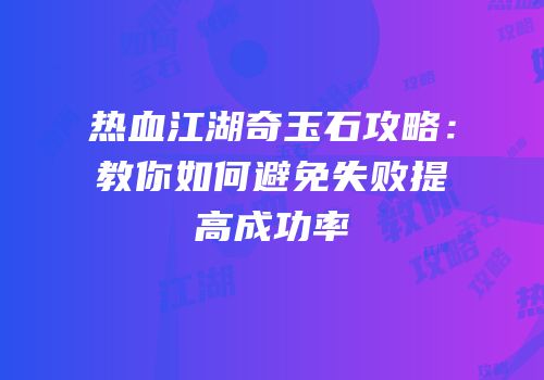 热血江湖奇玉石攻略:教你如何避免失败提高成功率