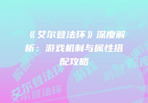 《艾尔登法环》深度解析：游戏机制与属性搭配攻略
