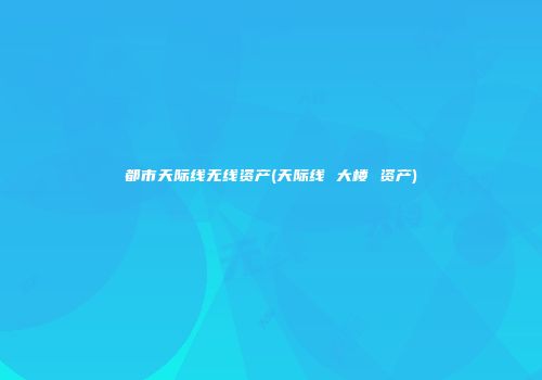 都市天际线无线资产(天际线 大楼 资产)