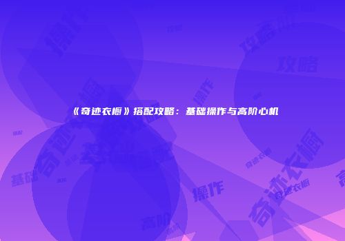 《奇迹衣橱》搭配攻略：基础操作与高阶心机