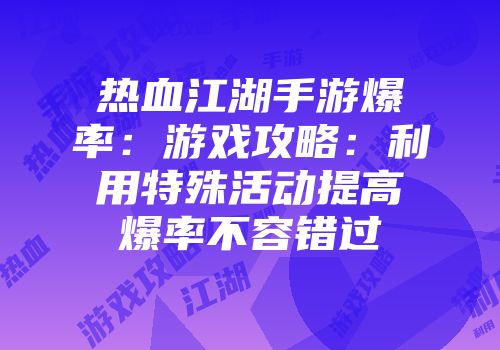 热血江湖手游爆率：游戏攻略：利用特殊活动提高爆率不容错过