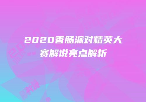 2020香肠派对精英大赛解说亮点解析