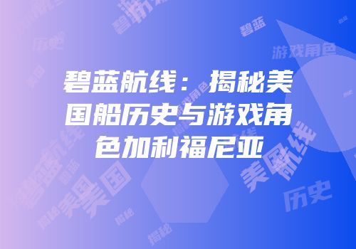 碧蓝航线：揭秘美国船历史与游戏角色加利福尼亚