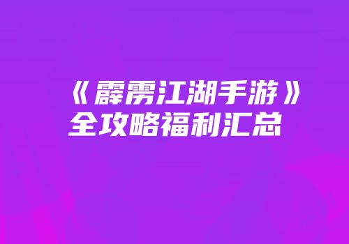 《霹雳江湖手游》全攻略福利汇总