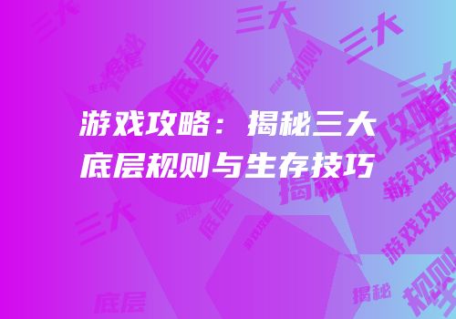 游戏攻略：揭秘三大底层规则与生存技巧