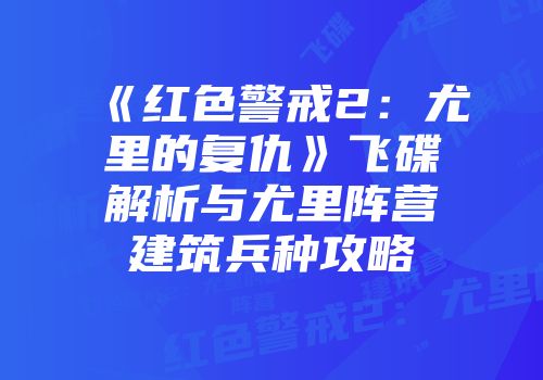 《红色警戒2：尤里的复仇》飞碟解析与尤里阵营建筑兵种攻略