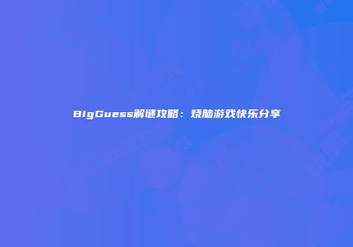 BigGuess解谜攻略：烧脑游戏快乐分享