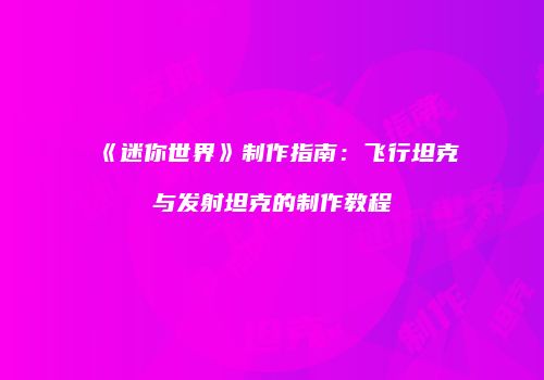 《迷你世界》制作指南：飞行坦克与发射坦克的制作教程