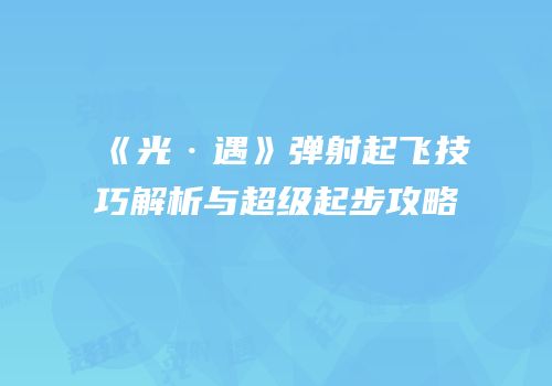 《光·遇》弹射起飞技巧解析与超级起步攻略