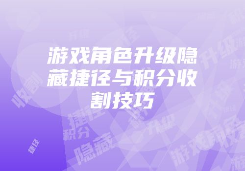 游戏角色升级隐藏捷径与积分收割技巧