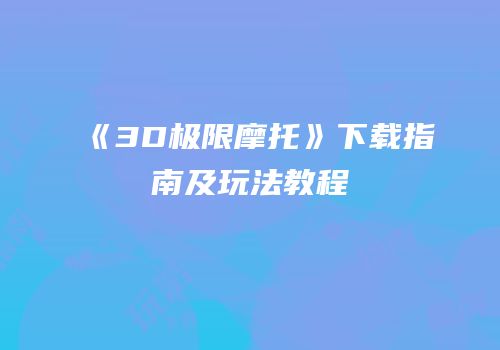 《3D极限摩托》下载指南及玩法教程