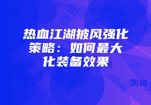 热血江湖披风强化策略：如何最大化装备效果