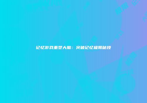 记忆游戏重塑大脑：突破记忆极限秘技