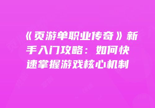 《页游单职业传奇》新手入门攻略：如何快速掌握游戏核心机制