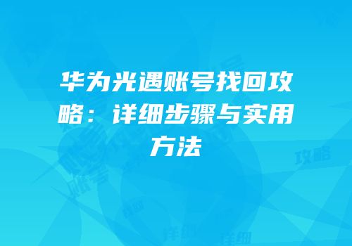 华为光遇账号找回攻略：详细步骤与实用方法