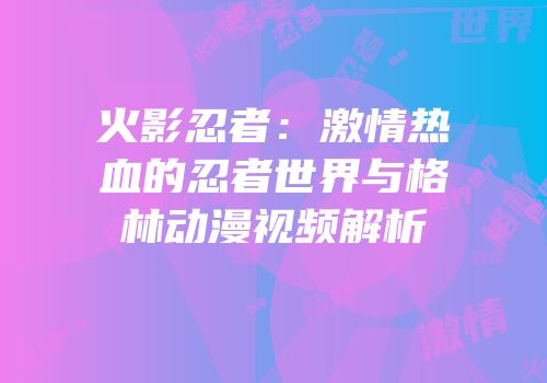 火影忍者：激情热血的忍者世界与格林动漫视频解析
