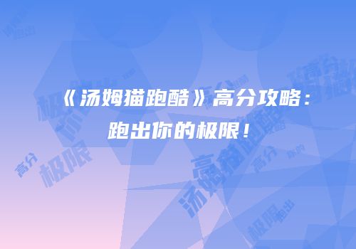 《汤姆猫跑酷》高分攻略：跑出你的极限！