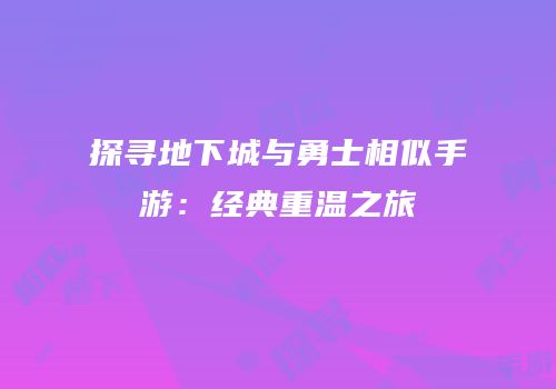 探寻地下城与勇士相似手游：经典重温之旅