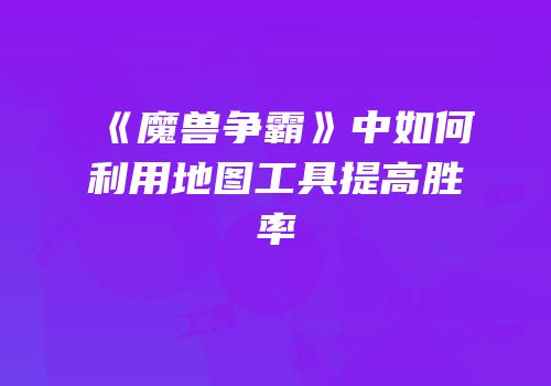 《魔兽争霸》中如何利用地图工具提高胜率
