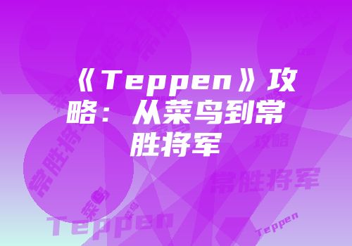 《Teppen》攻略：从菜鸟到常胜将军