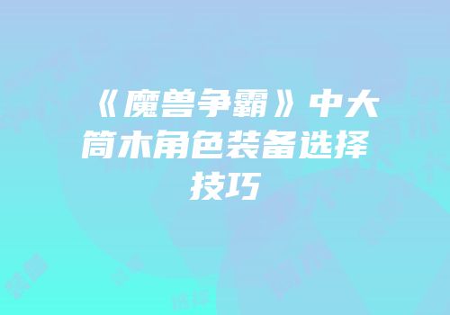 《魔兽争霸》中大筒木角色装备选择技巧