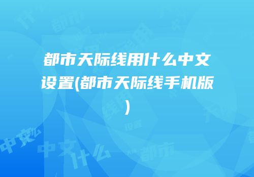 都市天际线用什么中文设置(都市天际线手机版)