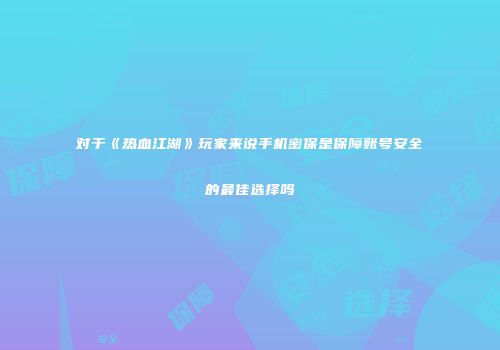 对于《热血江湖》玩家来说手机密保是保障账号安全的最佳选择吗