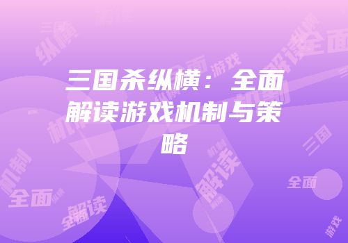 三国杀纵横：全面解读游戏机制与策略