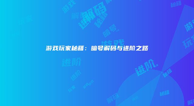 游戏玩家秘籍：暗号解码与进阶之路
