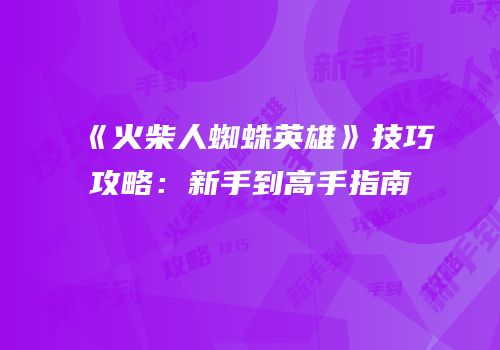 《火柴人蜘蛛英雄》技巧攻略：新手到高手指南
