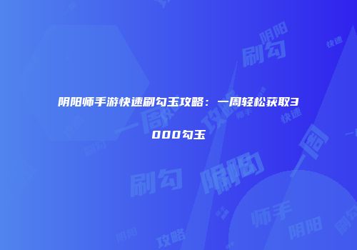 阴阳师手游快速刷勾玉攻略：一周轻松获取3000勾玉