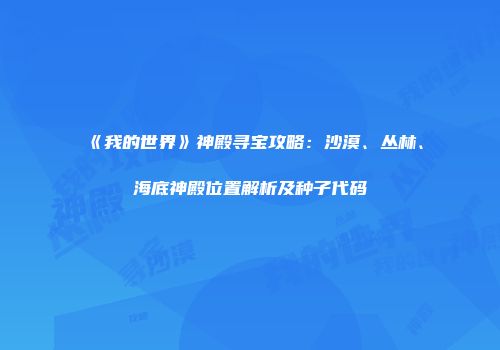 《我的世界》神殿寻宝攻略：沙漠、丛林、海底神殿位置解析及种子代码