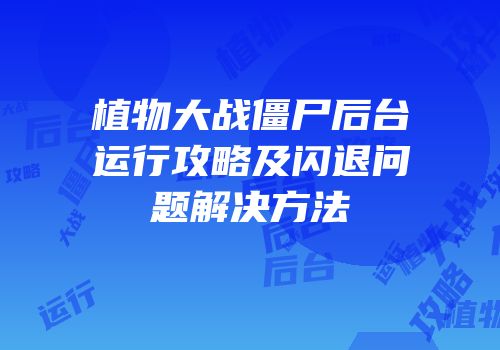 植物大战僵尸后台运行攻略及闪退问题解决方法