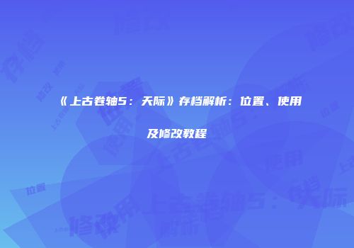 《上古卷轴5：天际》存档解析：位置、使用及修改教程