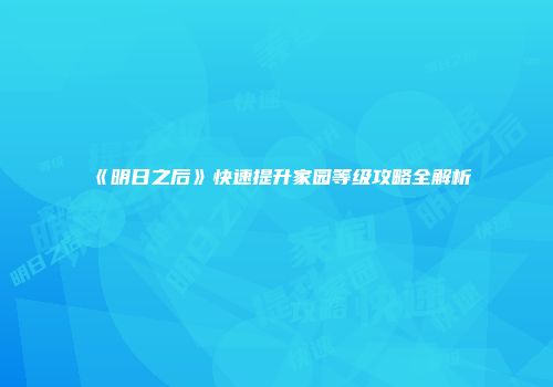 《明日之后》快速提升家园等级攻略全解析