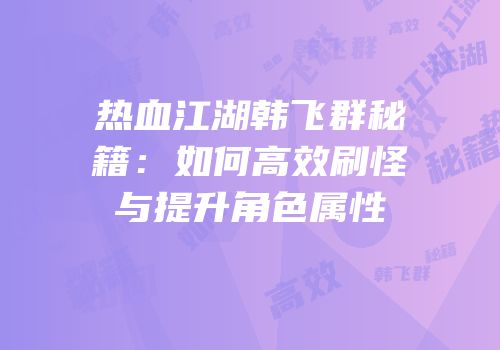 热血江湖韩飞群秘籍：如何高效刷怪与提升角色属性