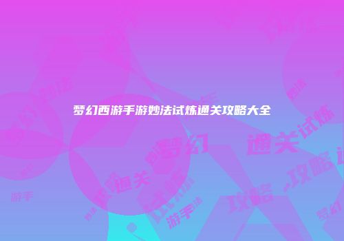 梦幻西游手游妙法试炼通关攻略大全