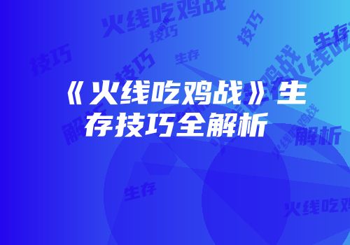 《火线吃鸡战》生存技巧全解析