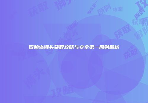 冒险岛狮头获取攻略与安全第一原则解析