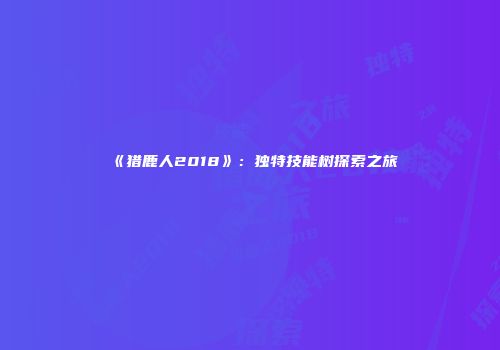 《猎鹿人2018》：独特技能树探索之旅