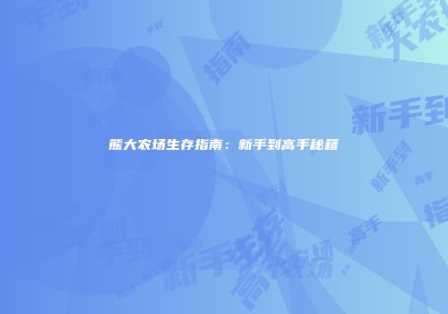 熊大农场生存指南：新手到高手秘籍