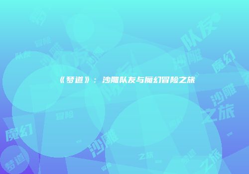 《梦道》：沙雕队友与魔幻冒险之旅