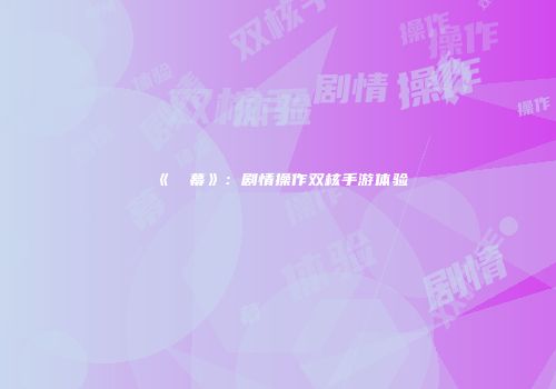 《⑨弾幕》：剧情操作双核手游体验