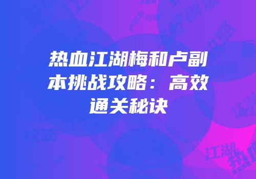 热血江湖梅和卢副本挑战攻略：高效通关秘诀