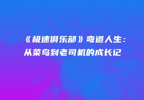 《极速俱乐部》弯道人生：从菜鸟到老司机的成长记